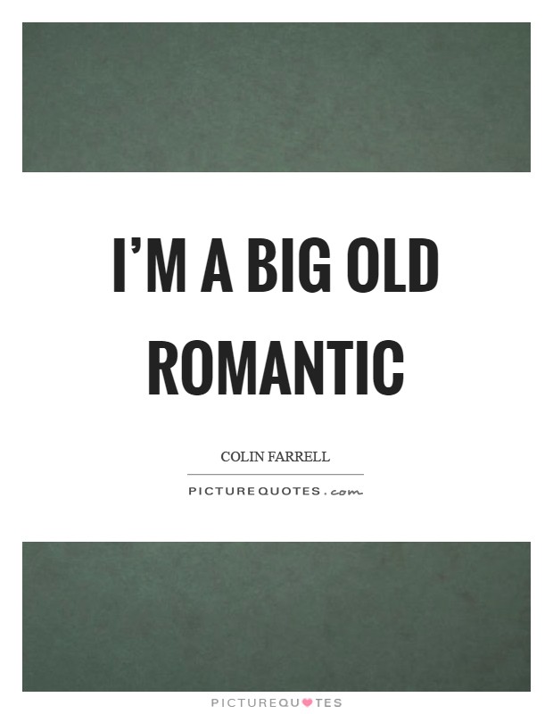 I'm a big old romantic Picture Quote #1