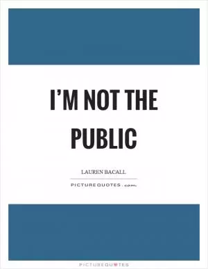 I’m not the public Picture Quote #1