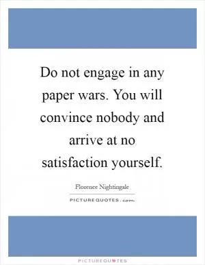 Do not engage in any paper wars. You will convince nobody and arrive at no satisfaction yourself Picture Quote #1