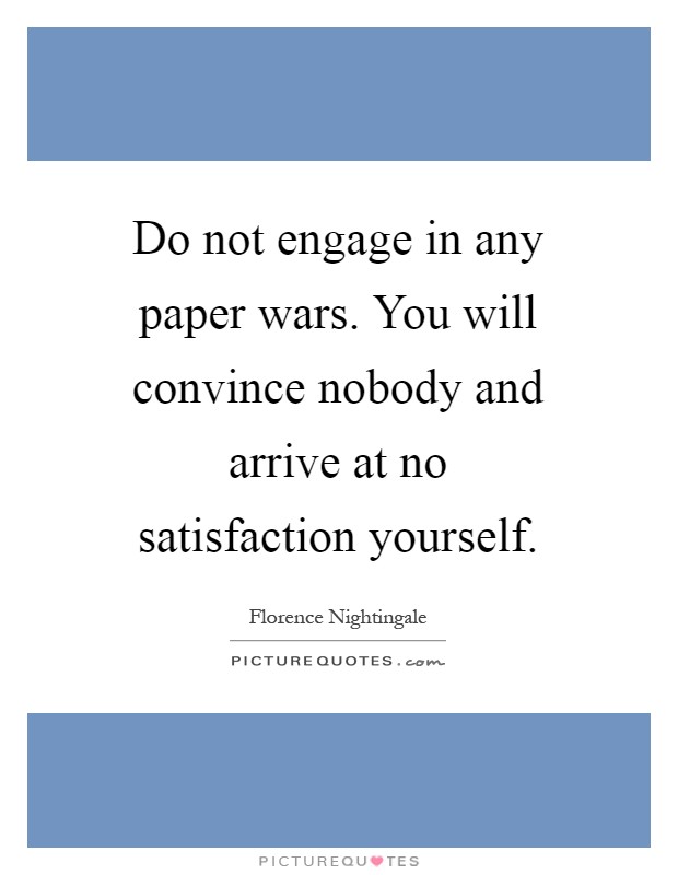 Do not engage in any paper wars. You will convince nobody and arrive at no satisfaction yourself Picture Quote #1