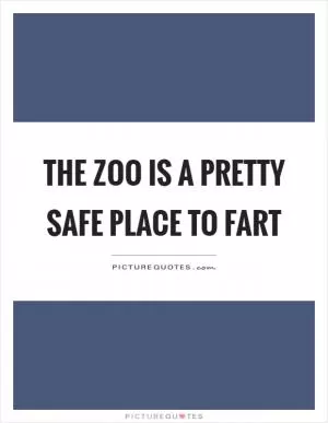 The zoo is a pretty safe place to fart Picture Quote #1