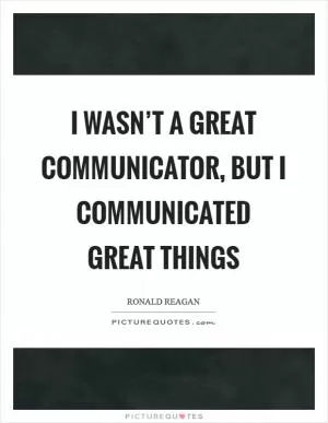 I wasn’t a great communicator, but I communicated great things Picture Quote #1