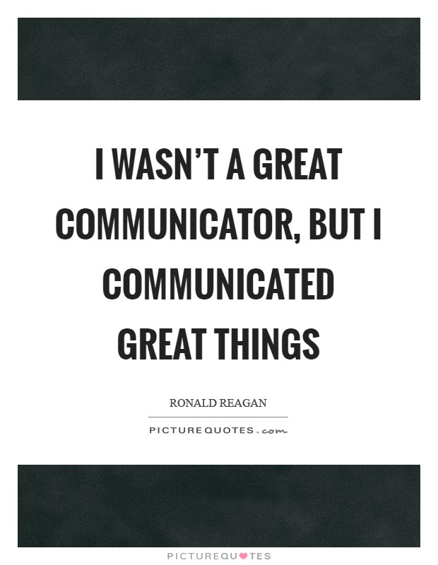 I wasn't a great communicator, but I communicated great things Picture Quote #1