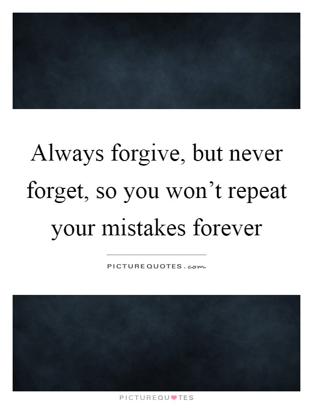 Always forgive, but never forget, so you won't repeat your mistakes forever Picture Quote #1