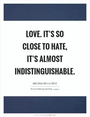 Love. It’s so close to hate, it’s almost indistinguishable Picture Quote #1