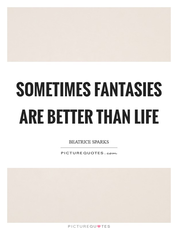 Sometimes fantasies are better than life Picture Quote #1