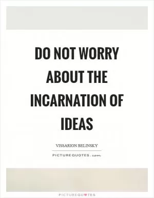 Do not worry about the incarnation of ideas Picture Quote #1