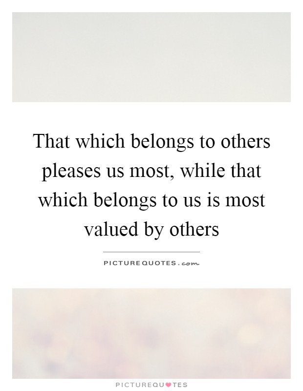 That which belongs to others pleases us most, while that which belongs to us is most valued by others Picture Quote #1