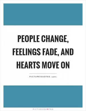 People change, feelings fade, and hearts move on Picture Quote #1