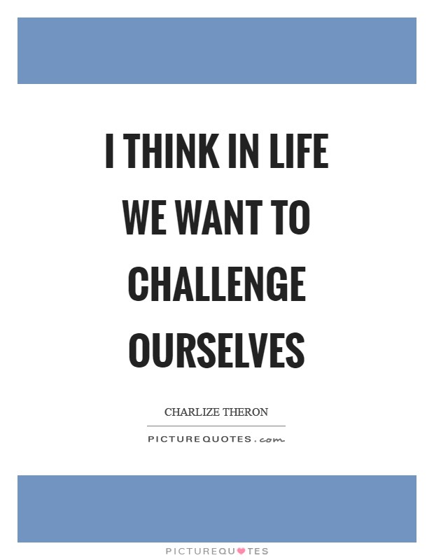 I think in life we want to challenge ourselves Picture Quote #1