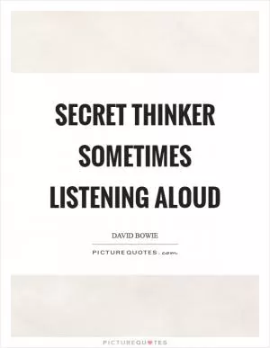Secret thinker sometimes listening aloud Picture Quote #1