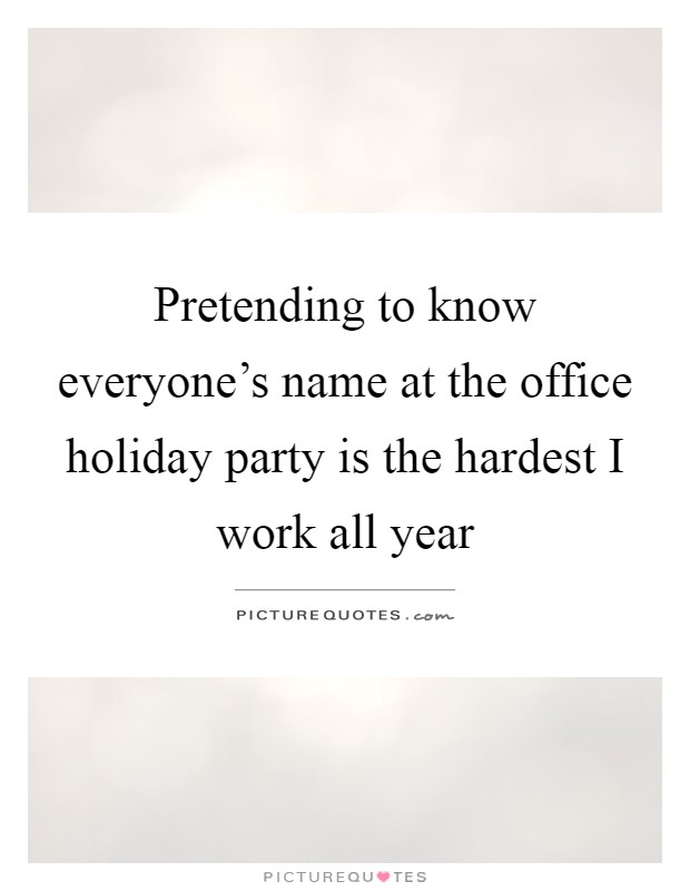 Pretending to know everyone's name at the office holiday party is the hardest I work all year Picture Quote #1