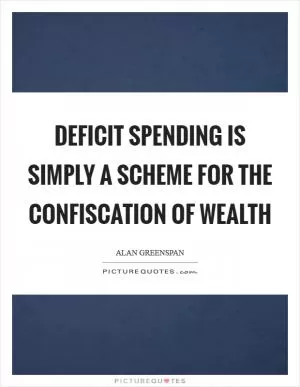 Deficit spending is simply a scheme for the confiscation of wealth Picture Quote #1