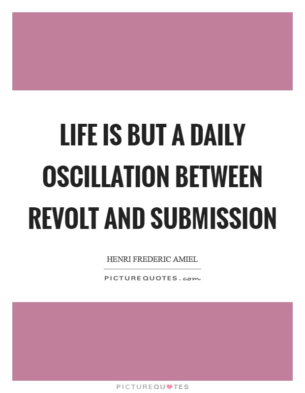 Life is but a daily oscillation between revolt and submission Picture Quote #1