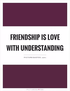 Friendship is love with understanding Picture Quote #1