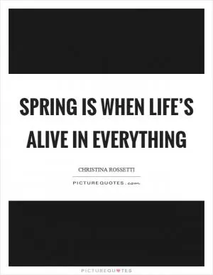 Spring is when life’s alive in everything Picture Quote #1