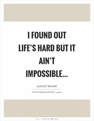 I found out life’s hard but it ain’t impossible Picture Quote #1