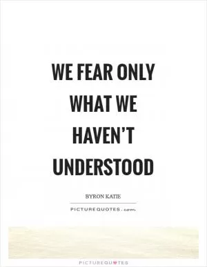 We fear only what we haven’t understood Picture Quote #1