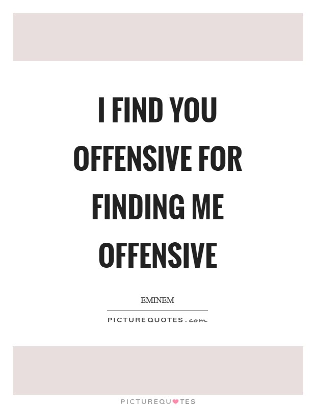 I find you offensive for finding me offensive Picture Quote #1