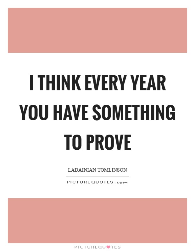 I think every year you have something to prove Picture Quote #1