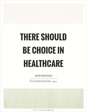 There should be choice in healthcare Picture Quote #1