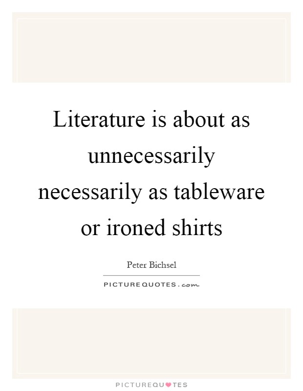 Literature is about as unnecessarily necessarily as tableware or ironed shirts Picture Quote #1