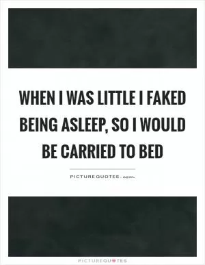 When I was little I faked being asleep, so I would be carried to bed Picture Quote #1