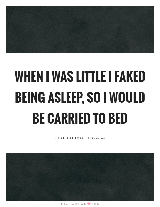 When I was little I faked being asleep, so I would be carried to bed Picture Quote #1