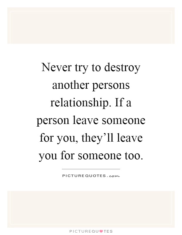 Never try to destroy another persons relationship. If a person leave someone for you, they'll leave you for someone too Picture Quote #1