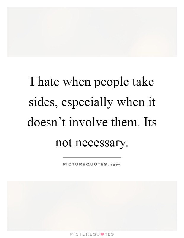 I hate when people take sides, especially when it doesn't involve them. Its not necessary Picture Quote #1