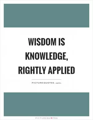 Wisdom is knowledge, rightly applied Picture Quote #1