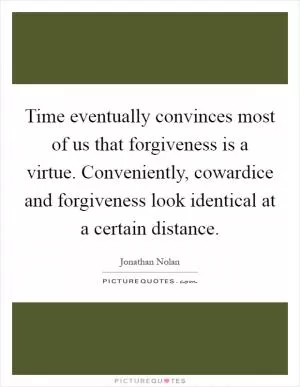 Time eventually convinces most of us that forgiveness is a virtue. Conveniently, cowardice and forgiveness look identical at a certain distance Picture Quote #1