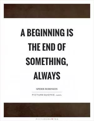 A beginning is the end of something, always Picture Quote #1