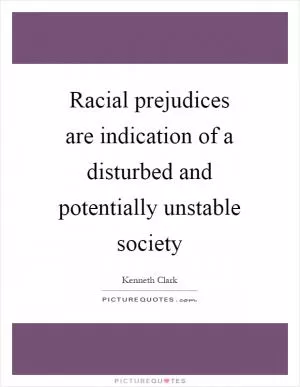 Racial prejudices are indication of a disturbed and potentially unstable society Picture Quote #1