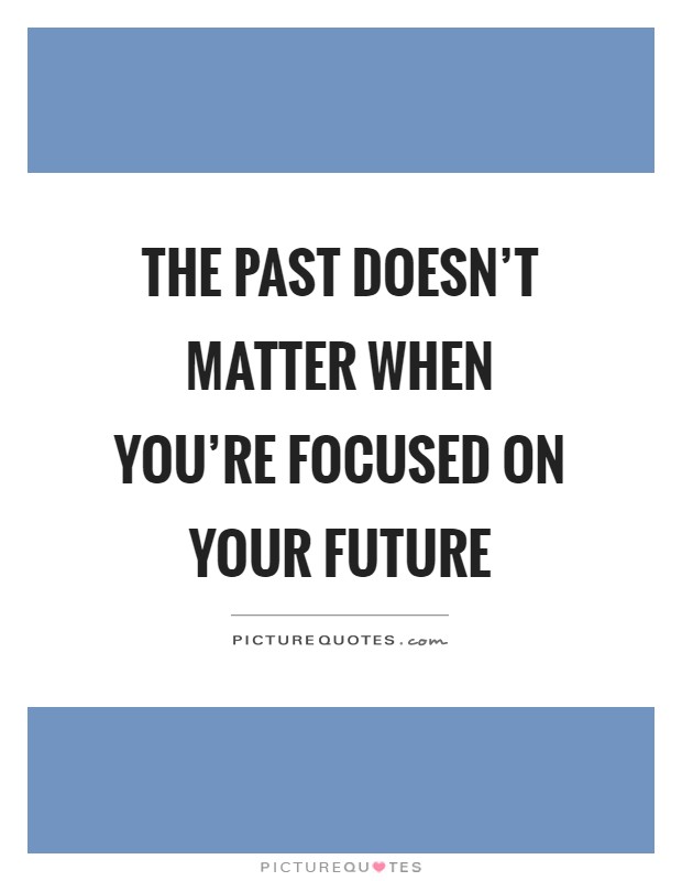 The past doesn't matter when you're focused on your future Picture Quote #1