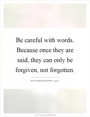 Be careful with words. Because once they are said, they can only be forgiven, not forgotten Picture Quote #1