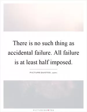 There is no such thing as accidental failure. All failure is at least half imposed Picture Quote #1