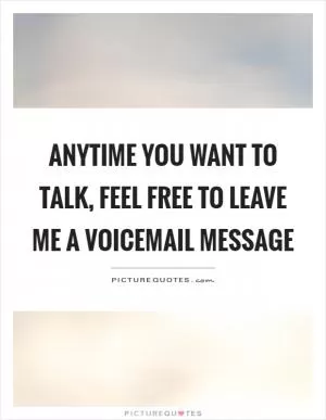 Anytime you want to talk, feel free to leave me a voicemail message Picture Quote #1