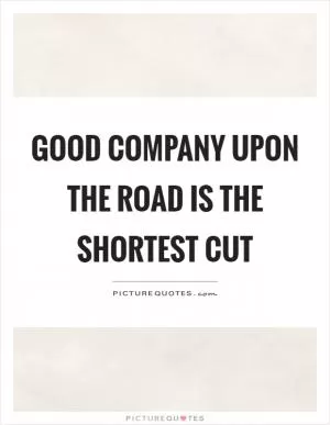 Good company upon the road is the shortest cut Picture Quote #1