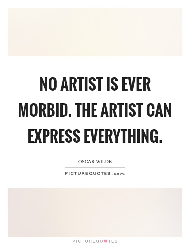No artist is ever morbid. The artist can express everything Picture Quote #1