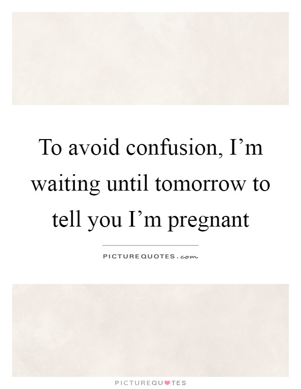 To avoid confusion, I'm waiting until tomorrow to tell you I'm pregnant Picture Quote #1
