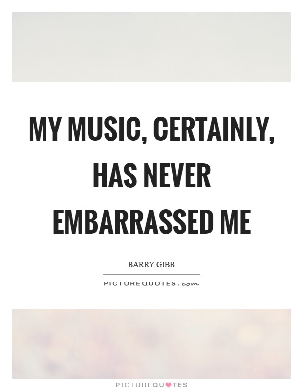 My music, certainly, has never embarrassed me Picture Quote #1