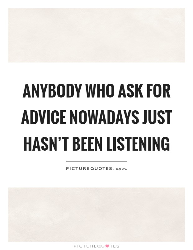 Anybody who ask for advice nowadays just hasn't been listening Picture Quote #1