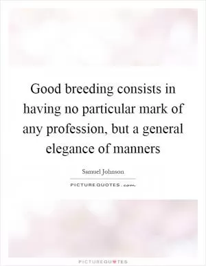 Good breeding consists in having no particular mark of any profession, but a general elegance of manners Picture Quote #1