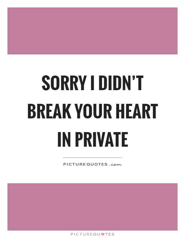 Sorry I didn't break your heart in private Picture Quote #1