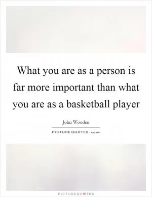 What you are as a person is far more important than what you are as a basketball player Picture Quote #1