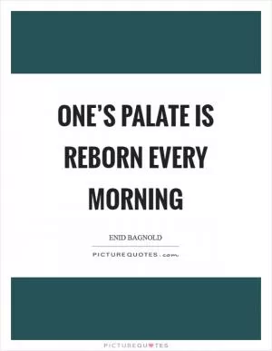 One’s palate is reborn every morning Picture Quote #1
