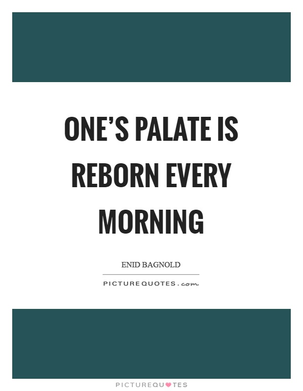 One's palate is reborn every morning Picture Quote #1