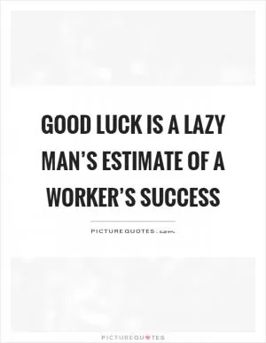 Good luck is a lazy man’s estimate of a worker’s success Picture Quote #1