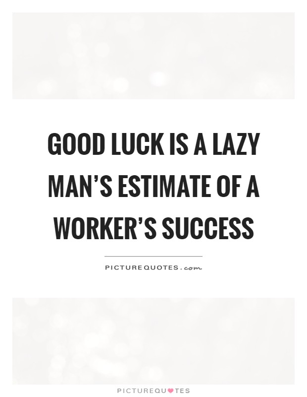 Good luck is a lazy man's estimate of a worker's success Picture Quote #1